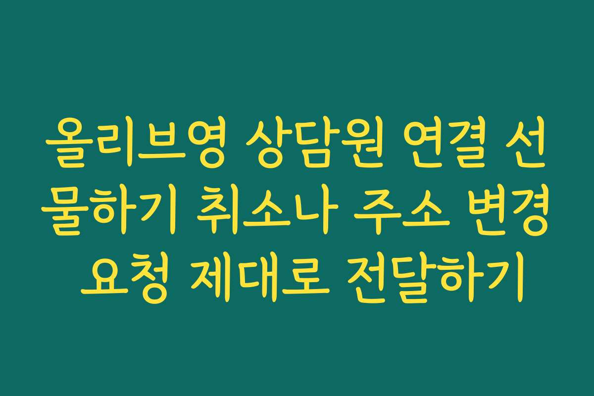 올리브영 상담원 연결 선물하기 취소나 주소 변경 요청 제대로 전달하기