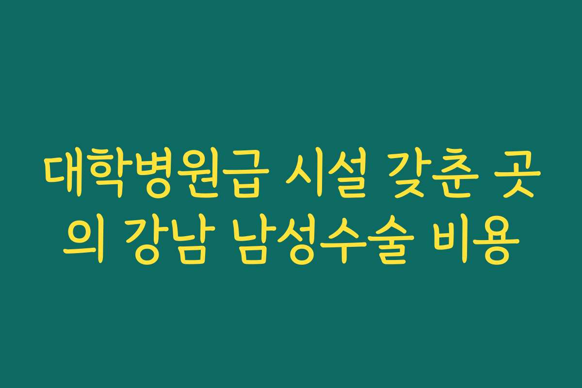 대학병원급 시설 갖춘 곳의 강남 남성수술 비용