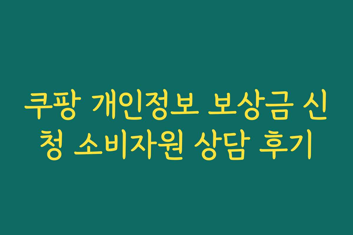 쿠팡 개인정보 보상금 신청 소비자원 상담 후기
