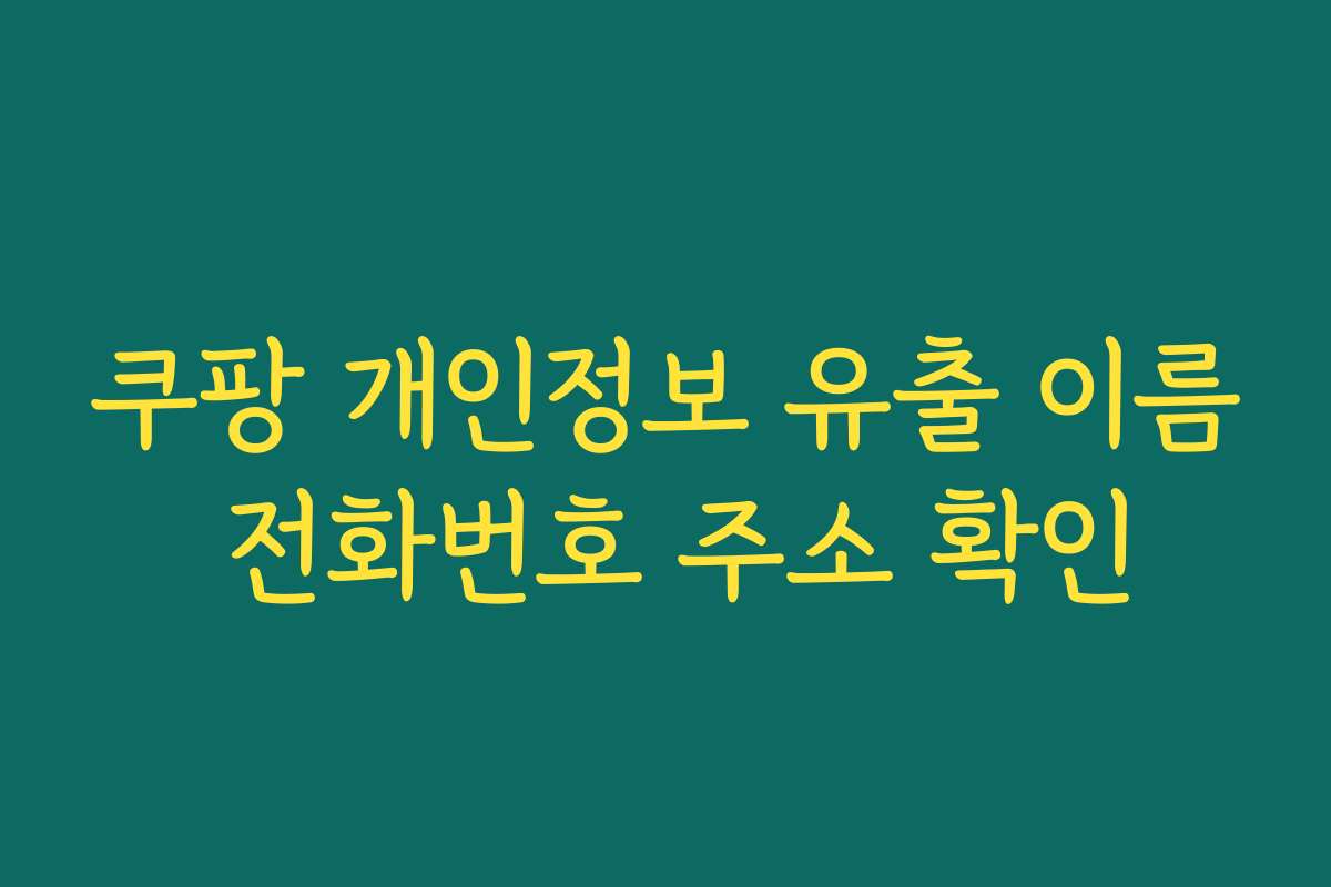 쿠팡 개인정보 유출 이름 전화번호 주소 확인