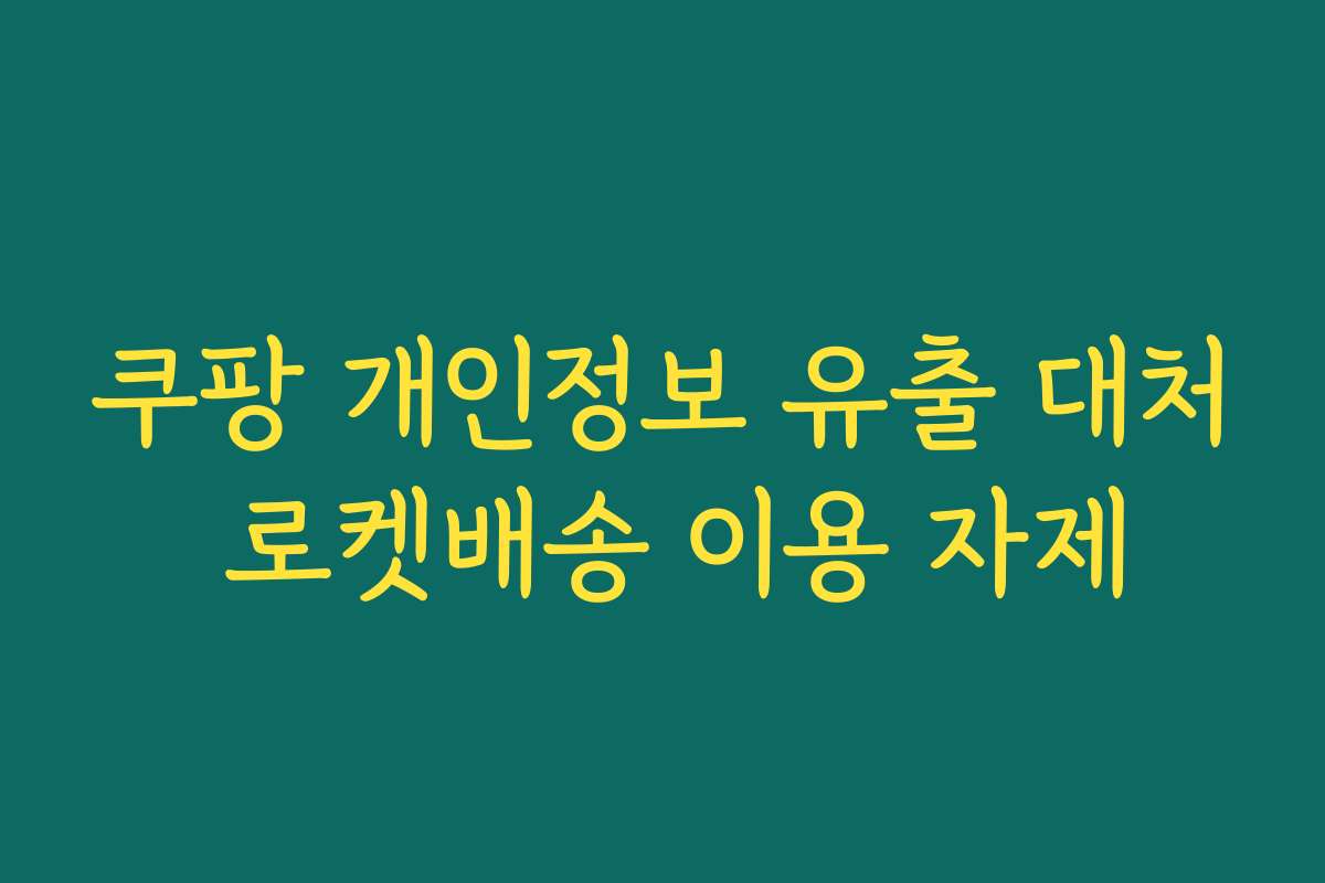 쿠팡 개인정보 유출 대처 로켓배송 이용 자제