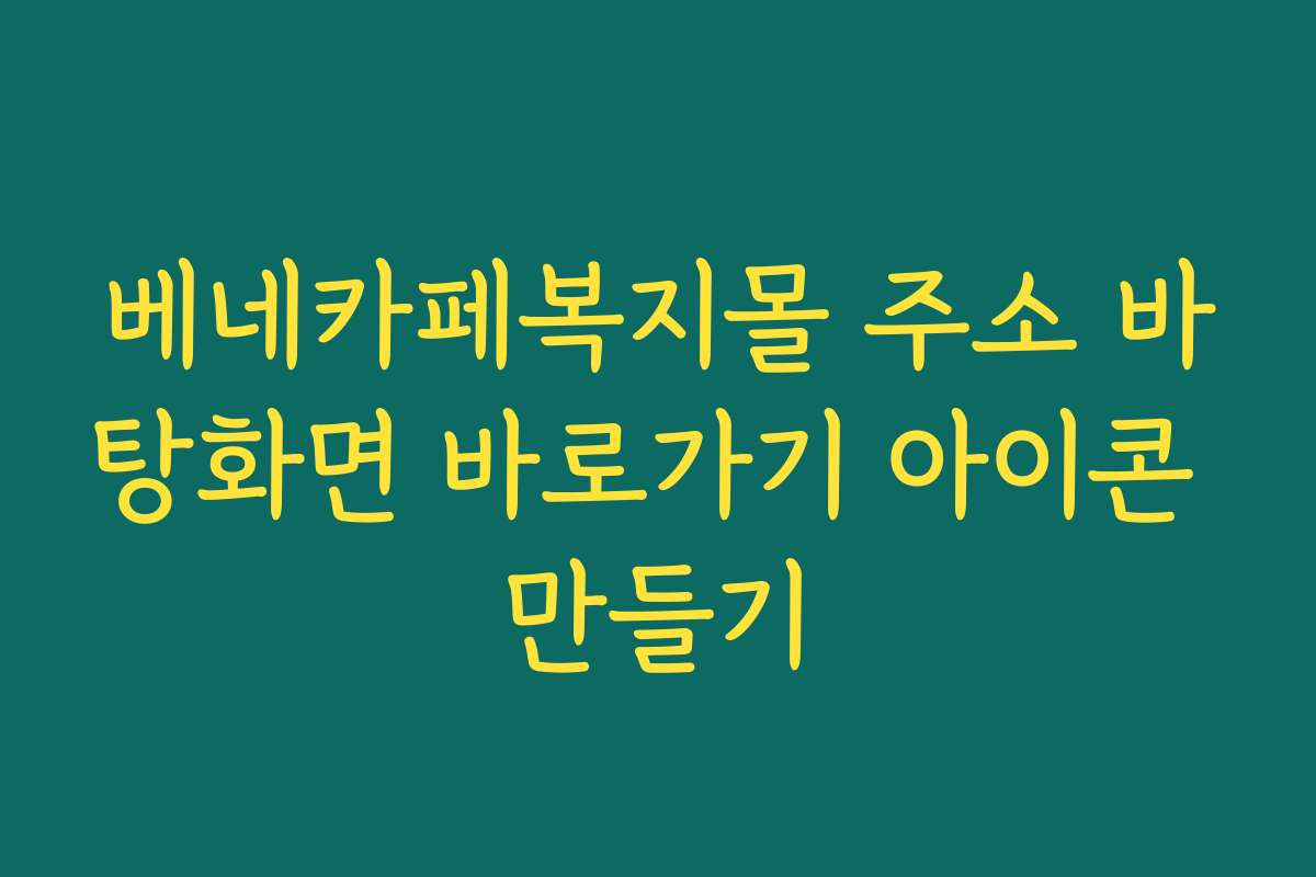 베네카페복지몰 주소 바탕화면 바로가기 아이콘 만들기