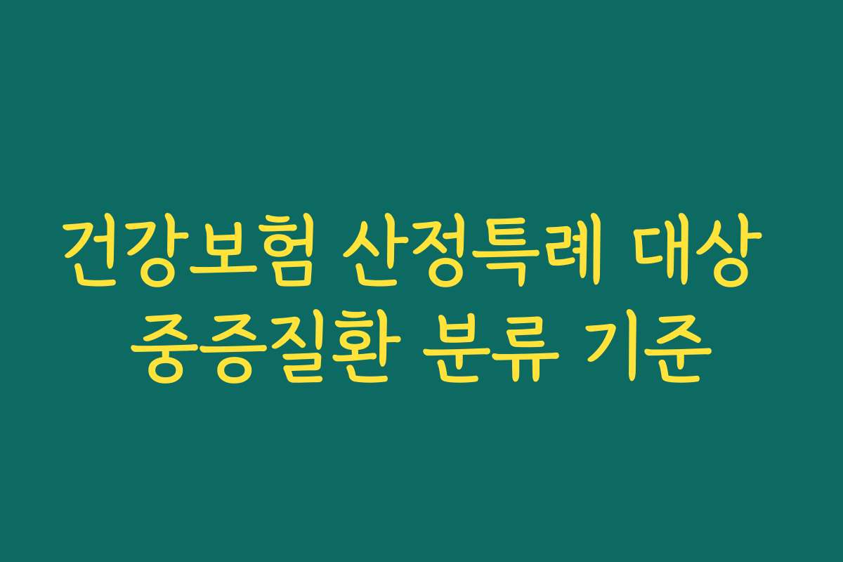 건강보험 산정특례 대상 중증질환 분류 기준