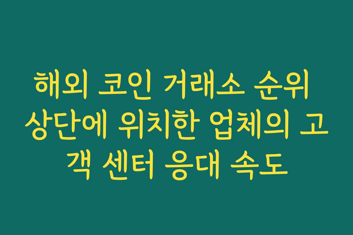 해외 코인 거래소 순위 상단에 위치한 업체의 고객 센터 응대 속도