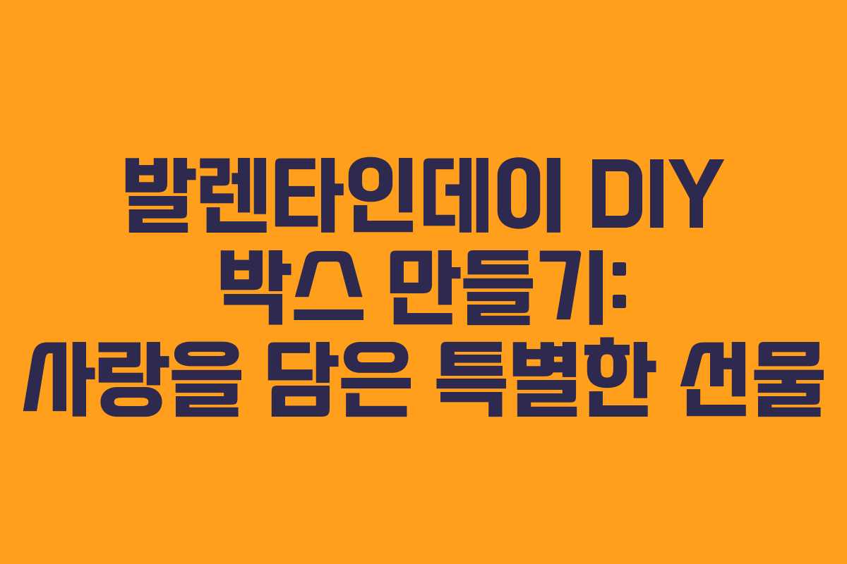발렌타인데이 DIY 박스 만들기: 사랑을 담은 특별한 선물