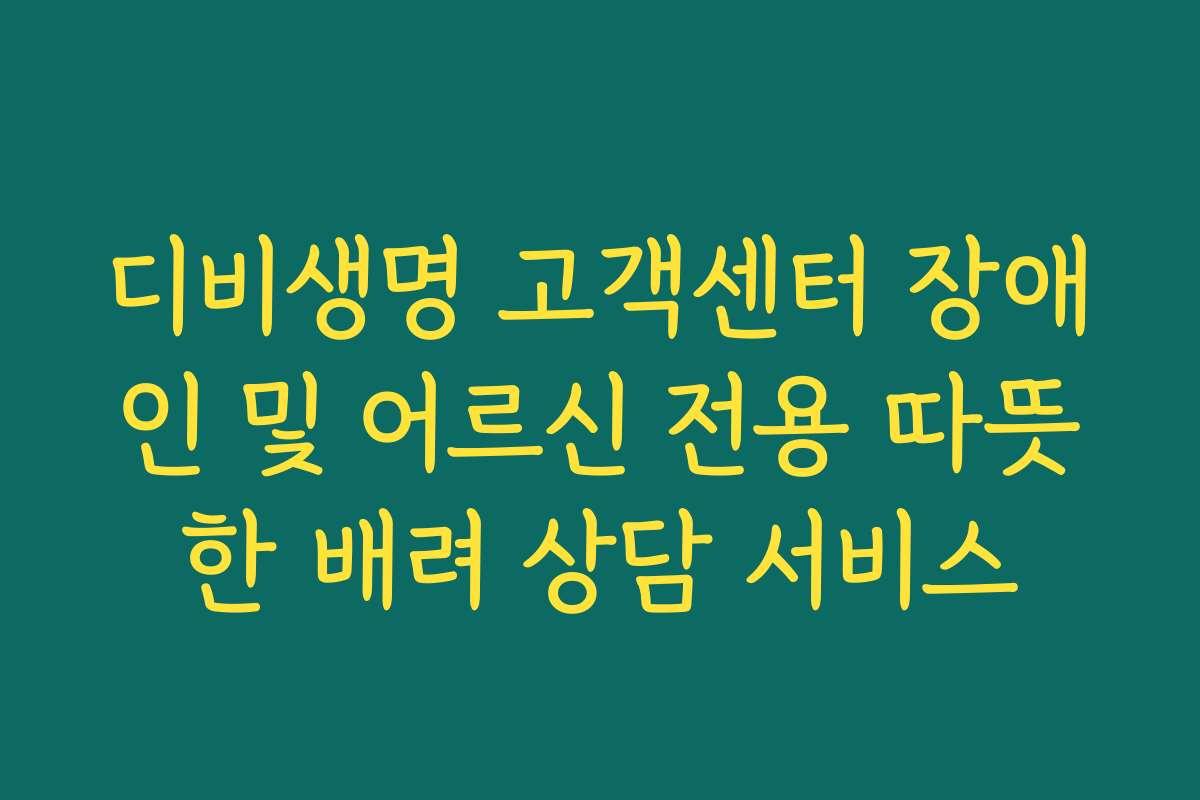 디비생명 고객센터 장애인 및 어르신 전용 따뜻한 배려 상담 서비스