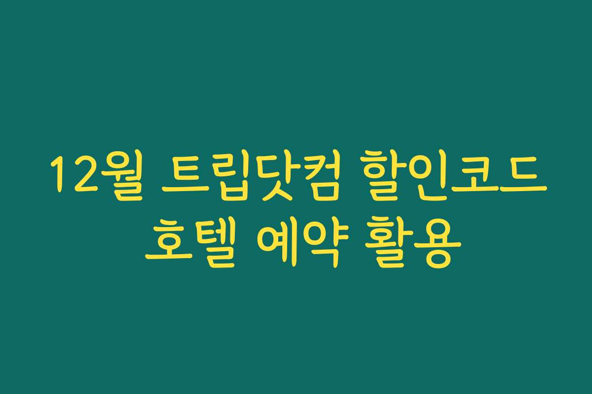 12월 트립닷컴 할인코드 호텔 예약 활용