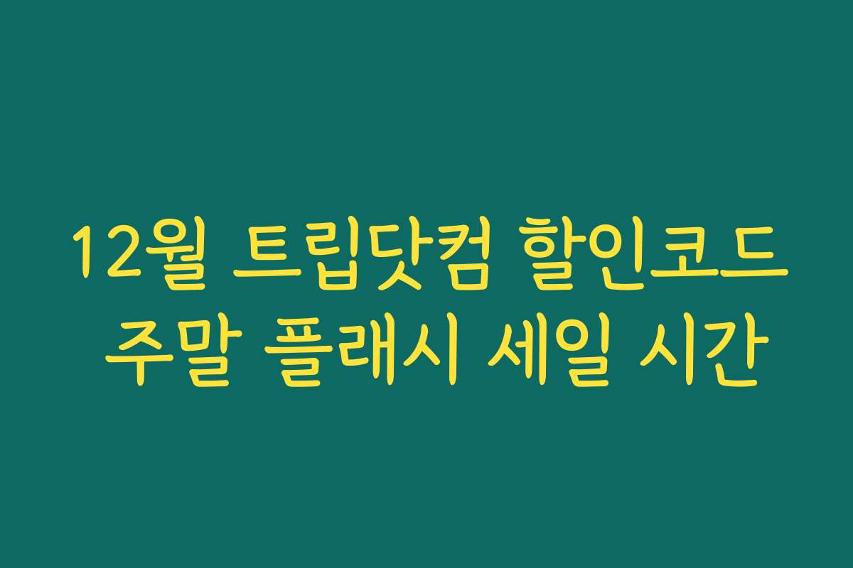 12월 트립닷컴 할인코드 주말 플래시 세일 시간