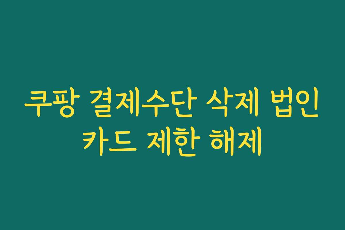 쿠팡 결제수단 삭제 법인카드 제한 해제