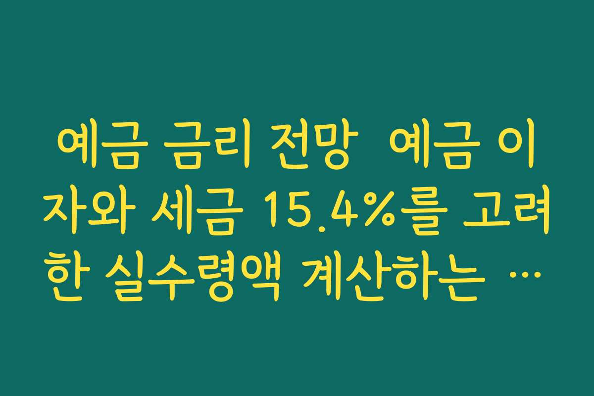 예금 금리 전망  예금 이자와 세금 15.4%를 고려한 실수령액 계산하는 방법 정리
