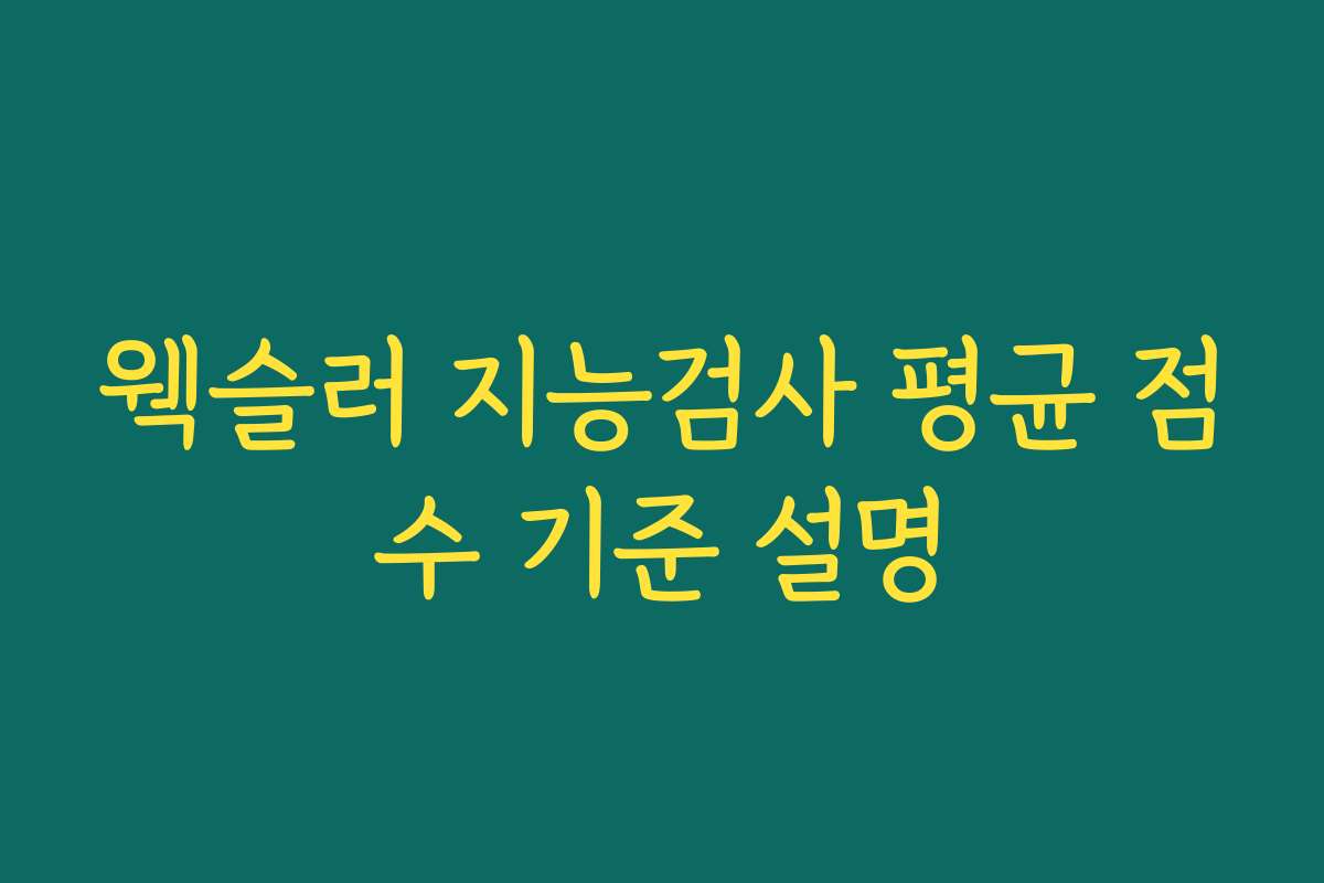 웩슬러 지능검사 평균 점수 기준 설명