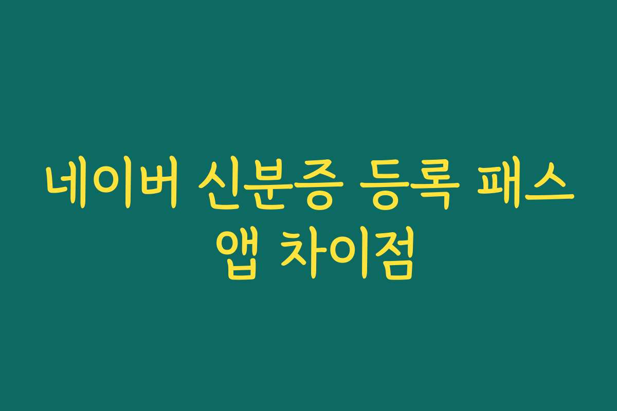 네이버 신분증 등록 패스 앱 차이점