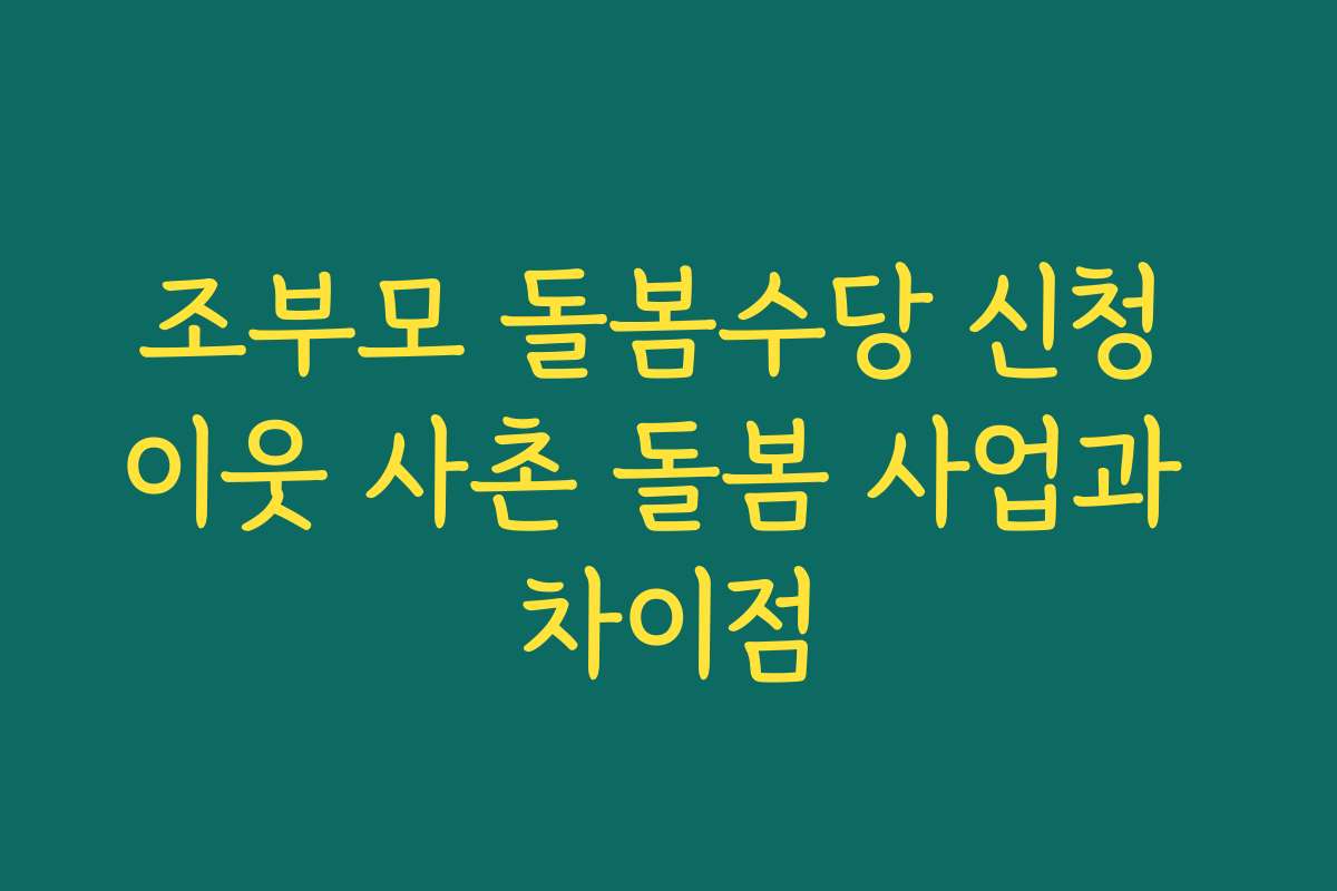 조부모 돌봄수당 신청 이웃 사촌 돌봄 사업과 차이점