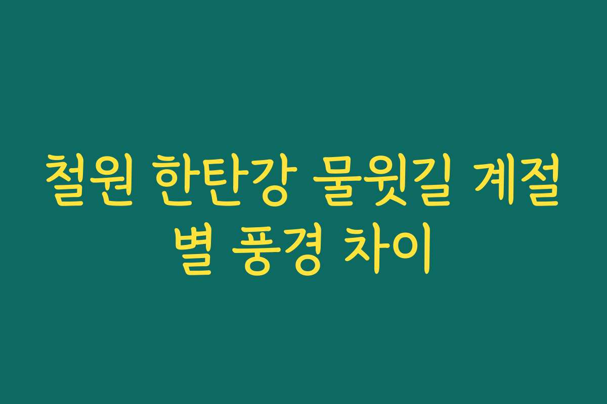 철원 한탄강 물윗길 계절별 풍경 차이