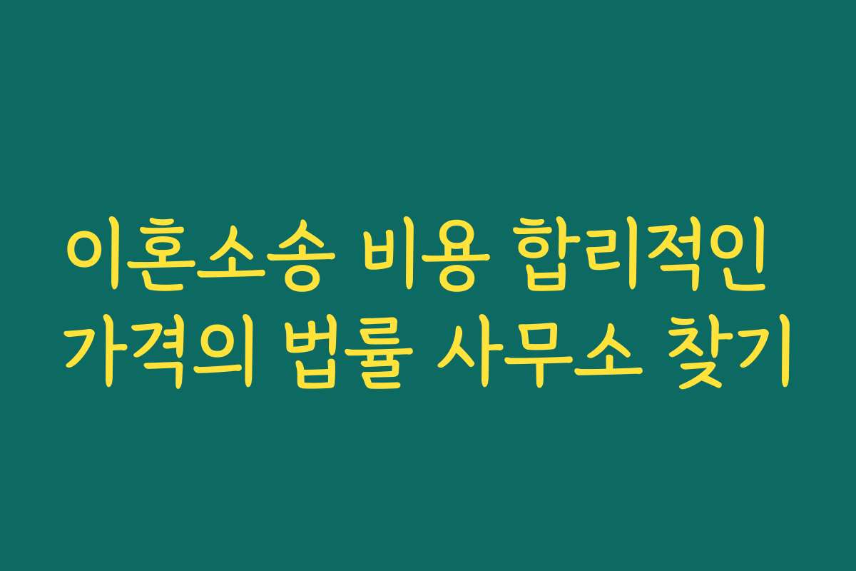 이혼소송 비용 합리적인 가격의 법률 사무소 찾기