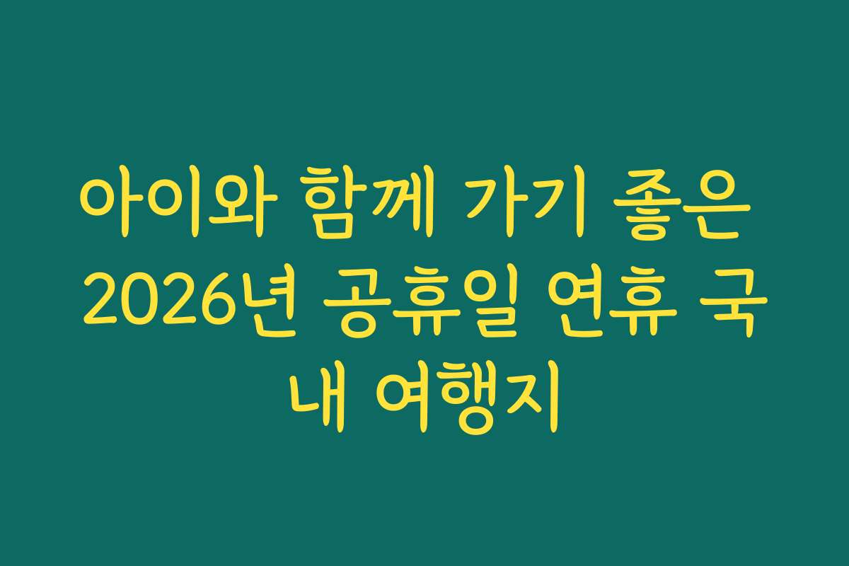 아이와 함께 가기 좋은 2026년 공휴일 연휴 국내 여행지
