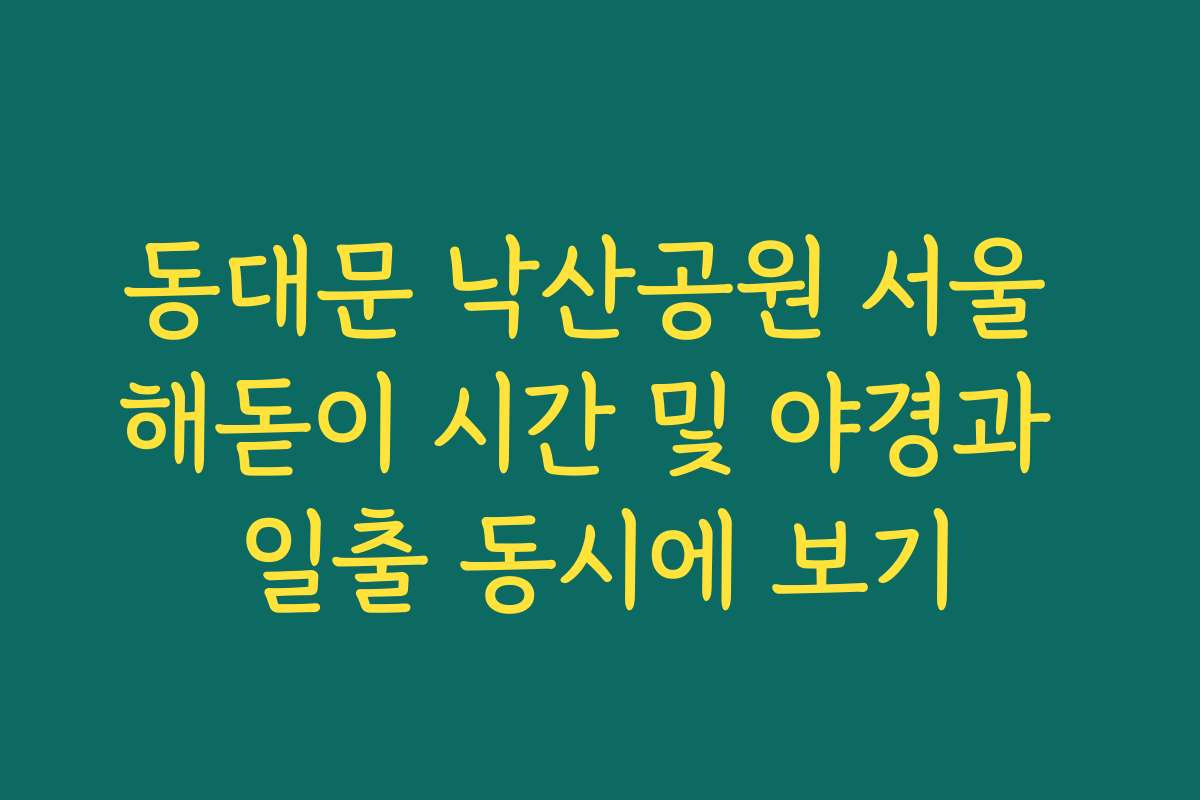 동대문 낙산공원 서울 해돋이 시간 및 야경과 일출 동시에 보기