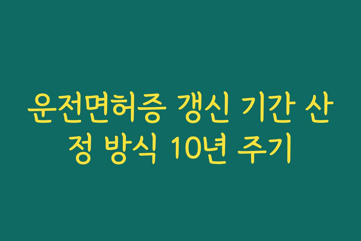 운전면허증 갱신 기간 산정 방식 10년 주기