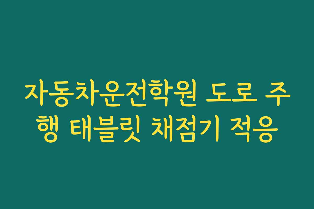 자동차운전학원 도로 주행 태블릿 채점기 적응