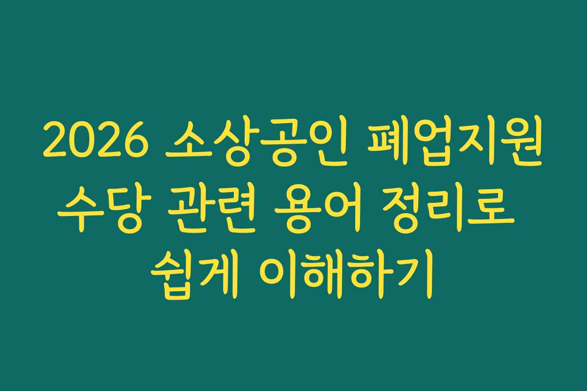 2026 소상공인 폐업지원수당 관련 용어 정리로 쉽게 이해하기