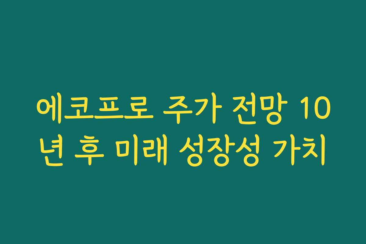 에코프로 주가 전망 10년 후 미래 성장성 가치