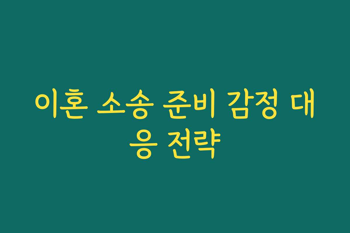 이혼 소송 준비 감정 대응 전략