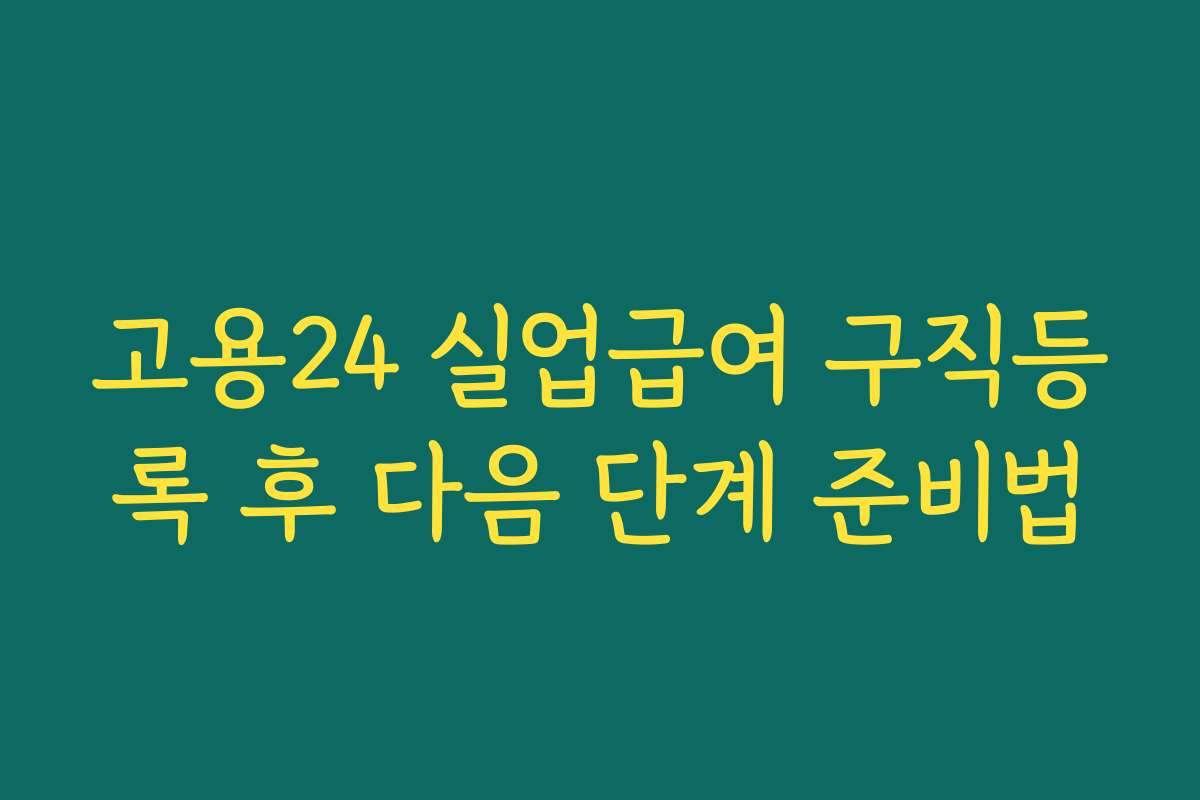 고용24 실업급여 구직등록 후 다음 단계 준비법