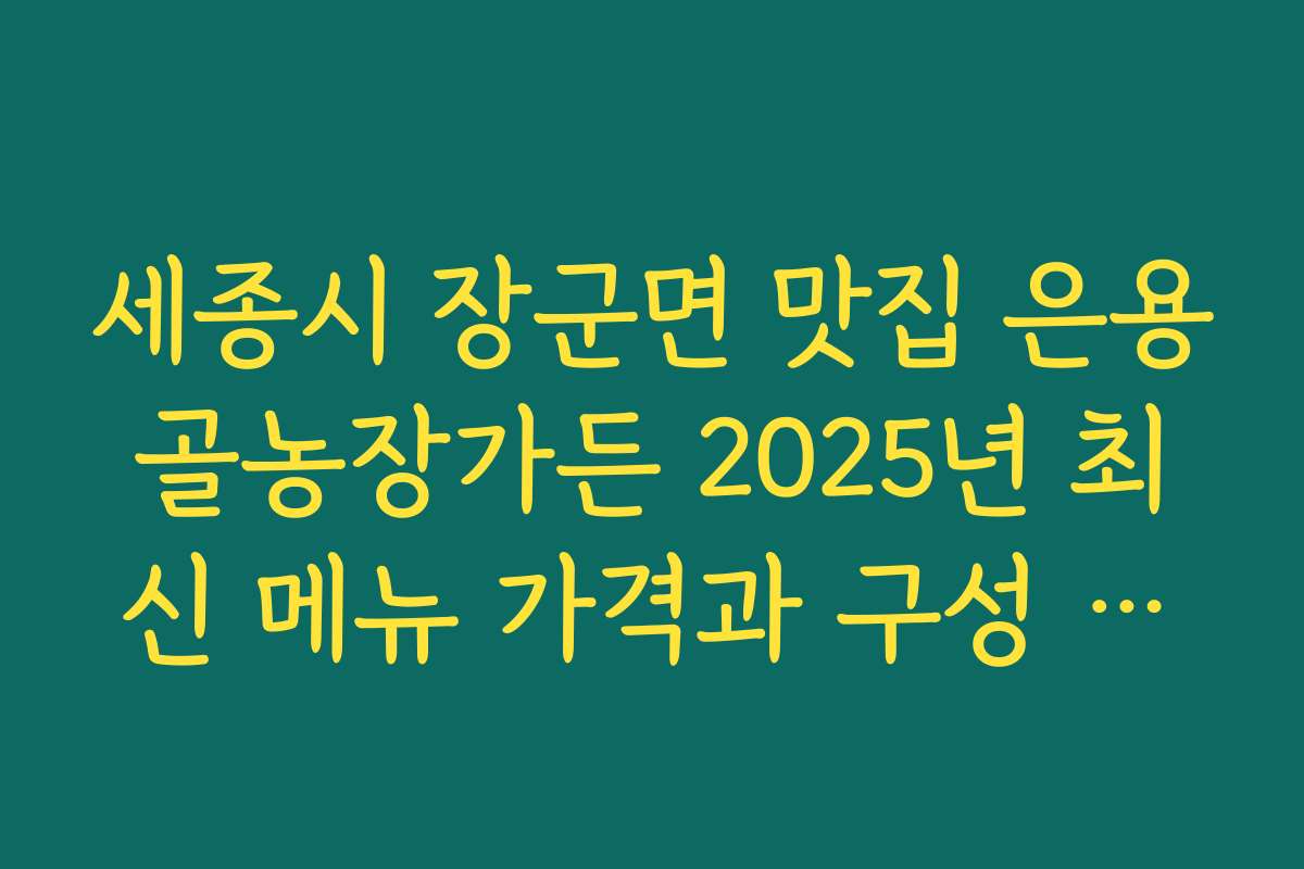 세종시 장군면 맛집 은용골농장가든 2025년 최신 메뉴 가격과 구성 안내