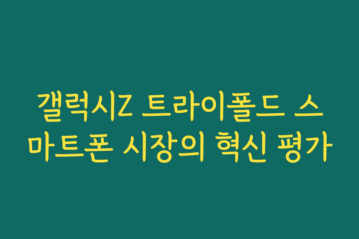 갤럭시Z 트라이폴드 스마트폰 시장의 혁신 평가