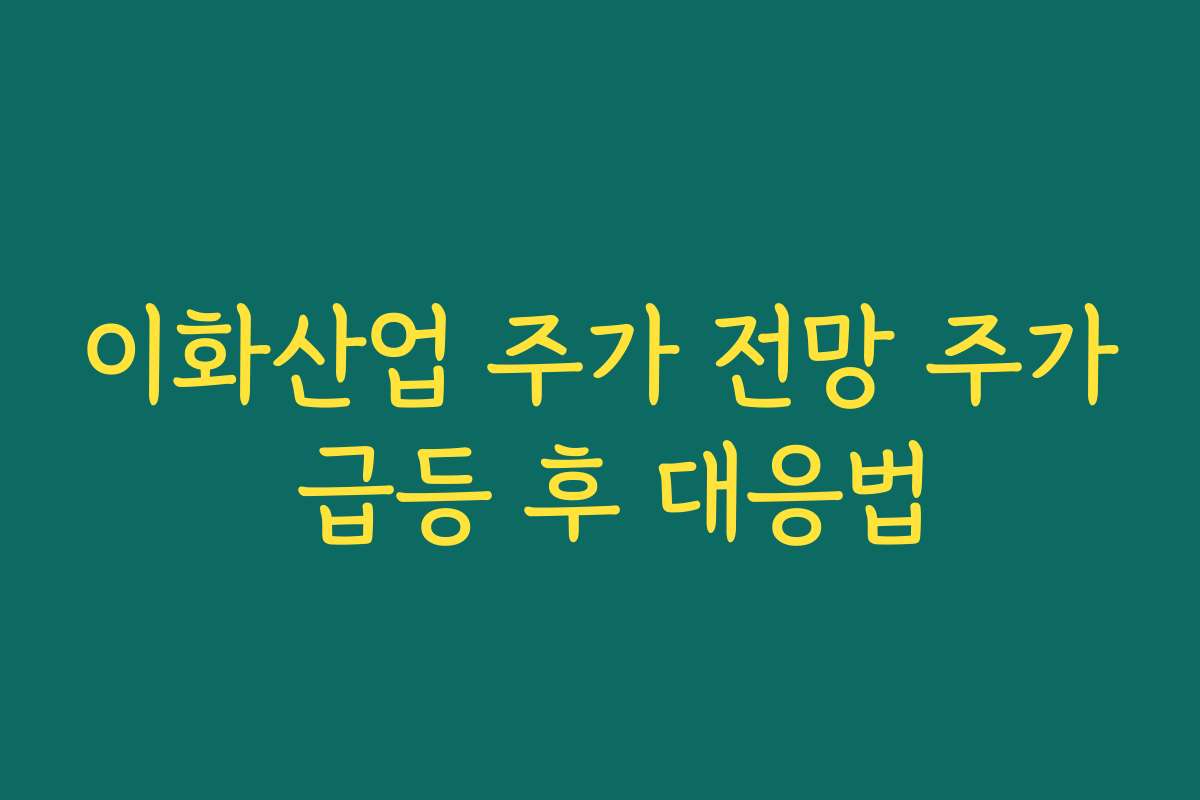 이화산업 주가 전망 주가 급등 후 대응법