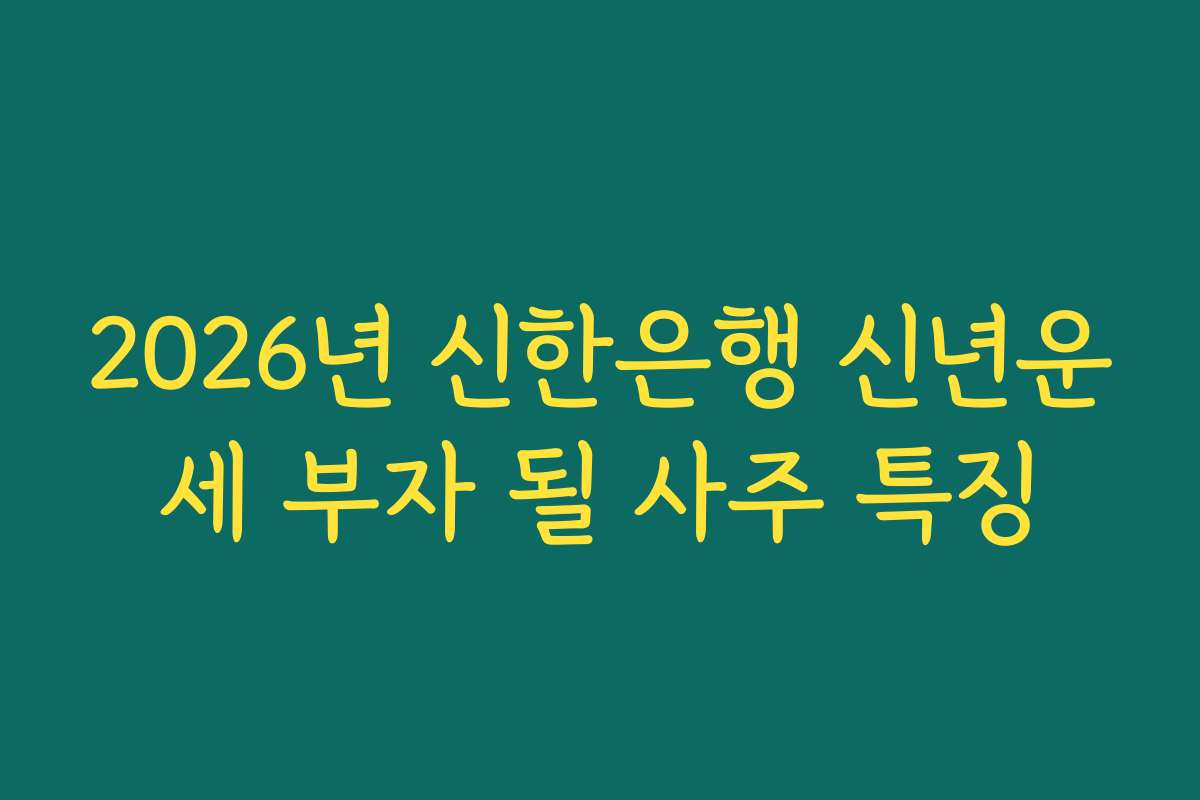 2026년 신한은행 신년운세 부자 될 사주 특징
