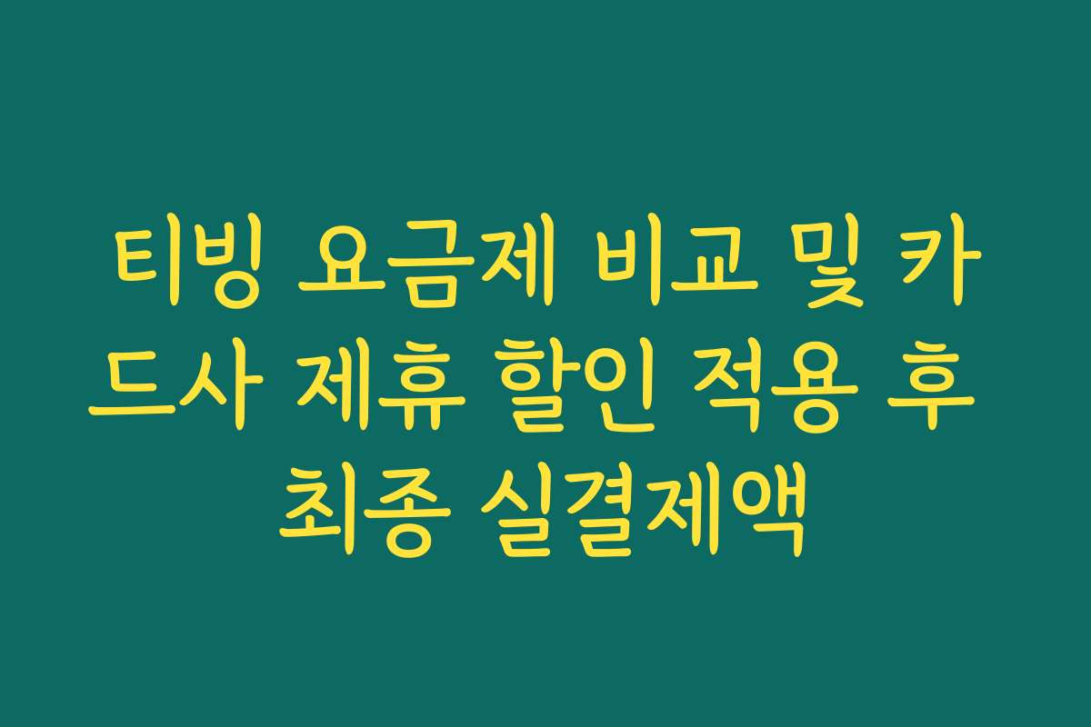 티빙 요금제 비교 및 카드사 제휴 할인 적용 후 최종 실결제액