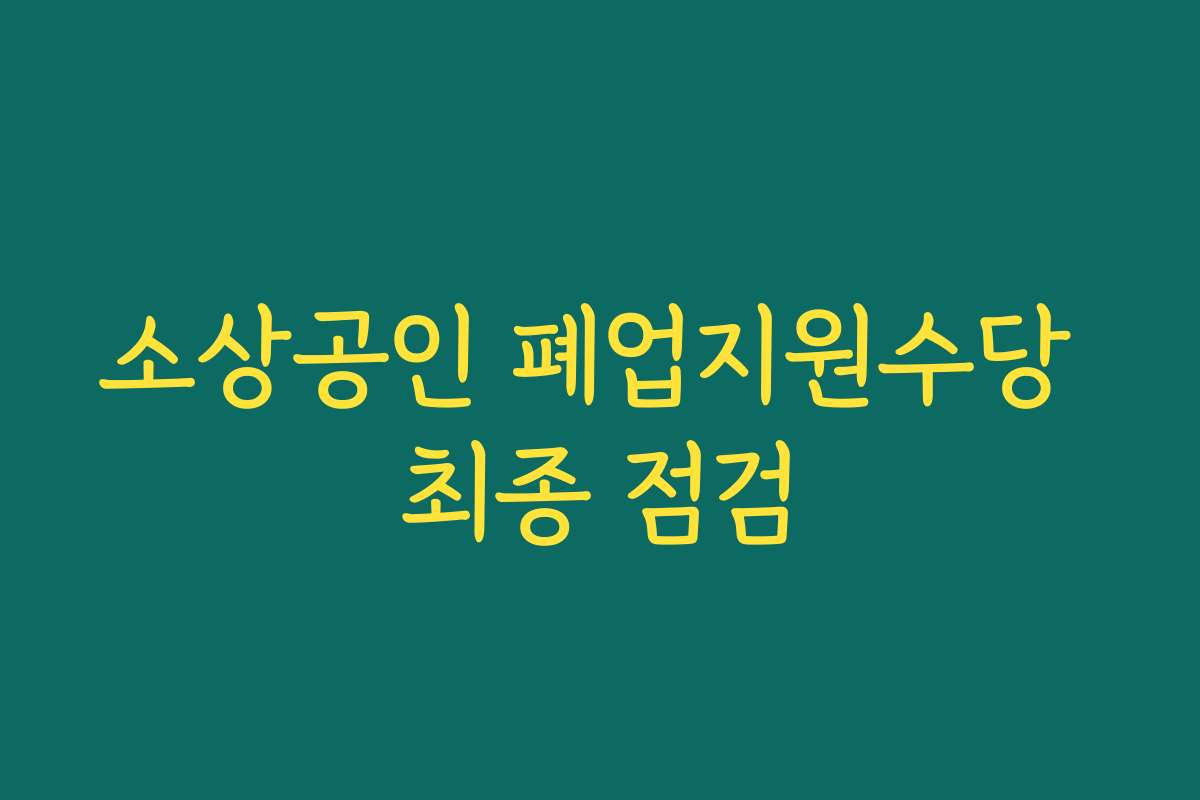 소상공인 폐업지원수당 최종 점검