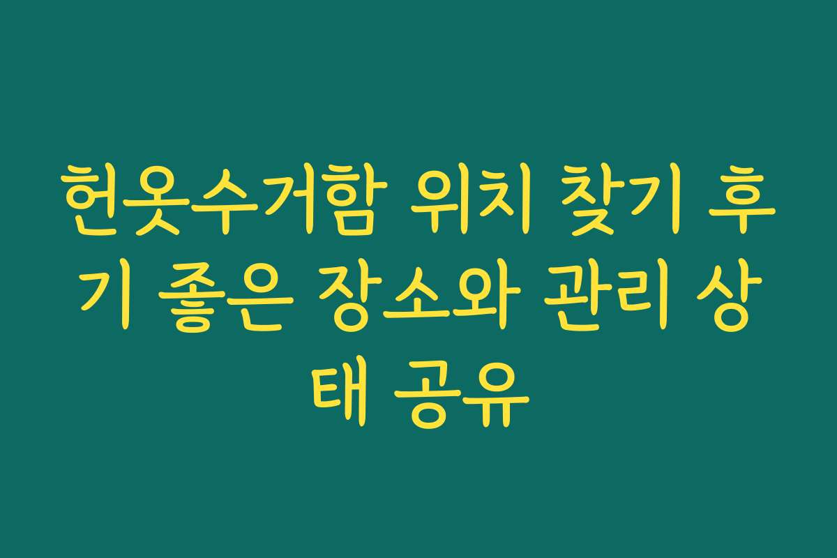 헌옷수거함 위치 찾기 후기 좋은 장소와 관리 상태 공유