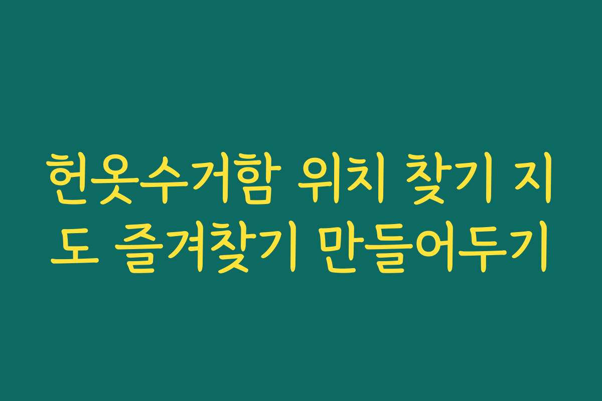 헌옷수거함 위치 찾기 지도 즐겨찾기 만들어두기
