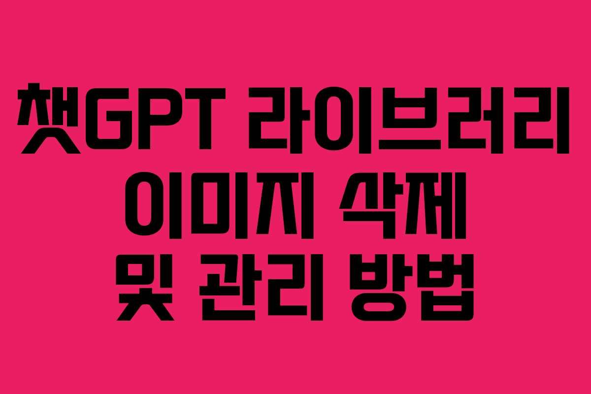 챗GPT 라이브러리 이미지 삭제 및 관리 방법