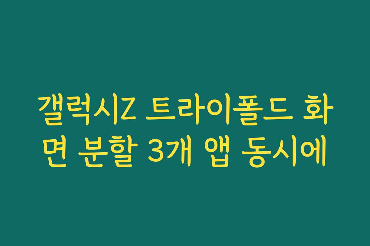 갤럭시Z 트라이폴드 화면 분할 3개 앱 동시에