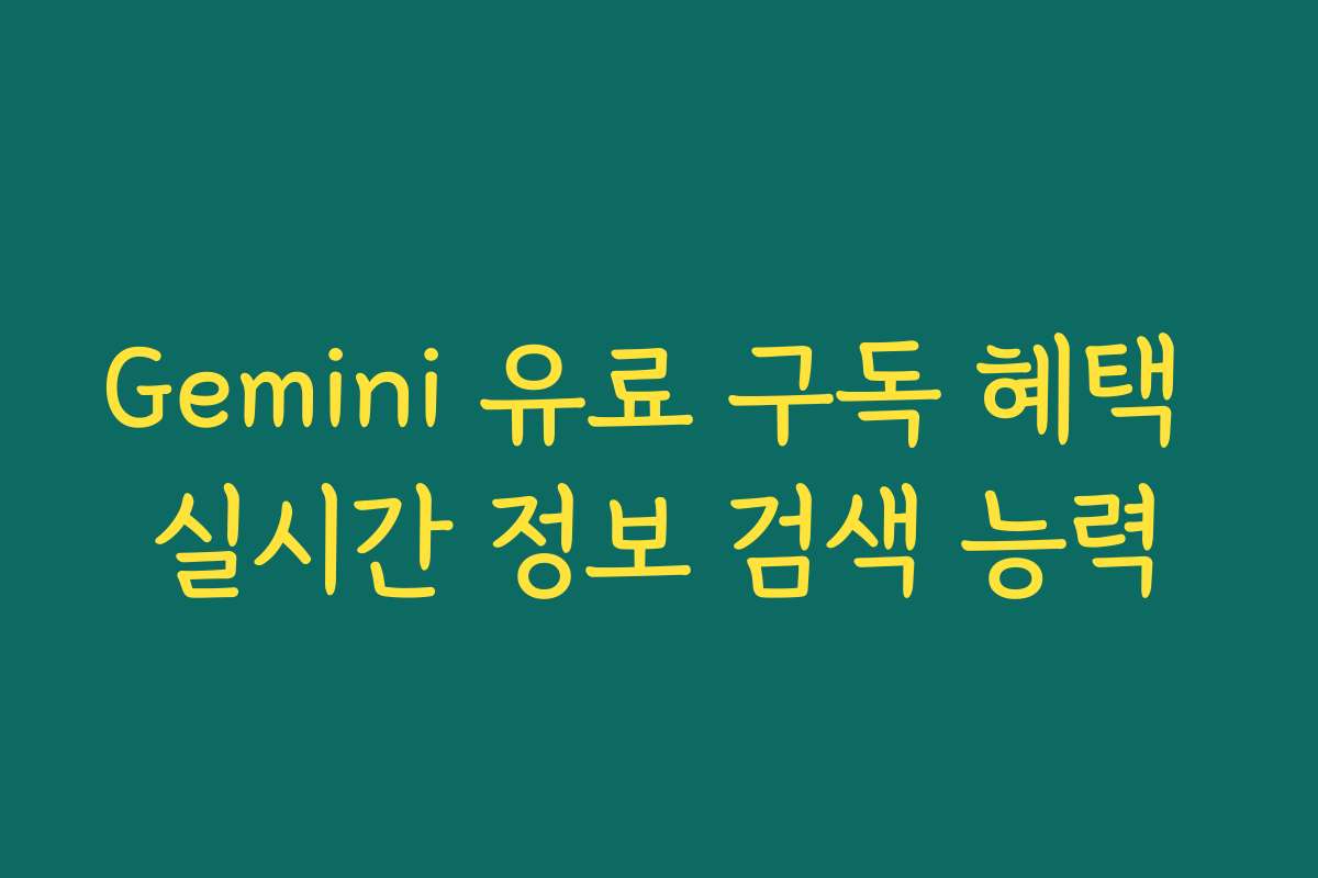 Gemini 유료 구독 혜택 실시간 정보 검색 능력