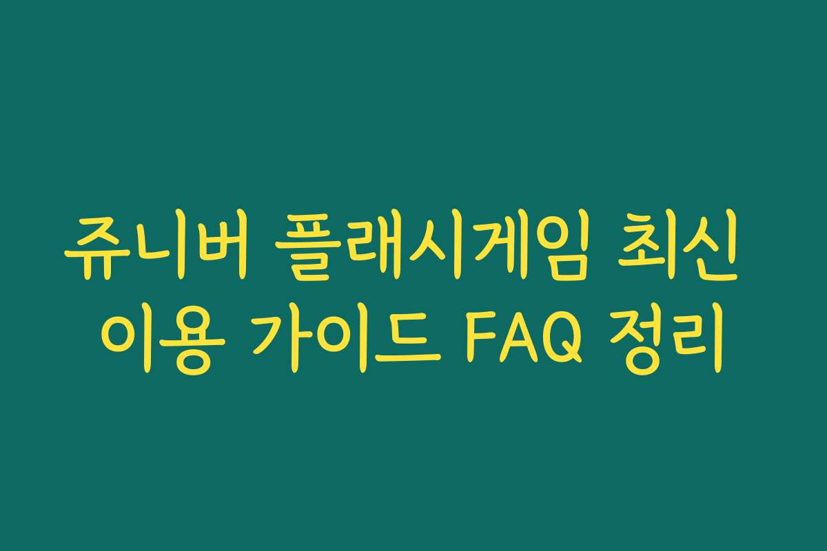 쥬니버 플래시게임 최신 이용 가이드 FAQ 정리