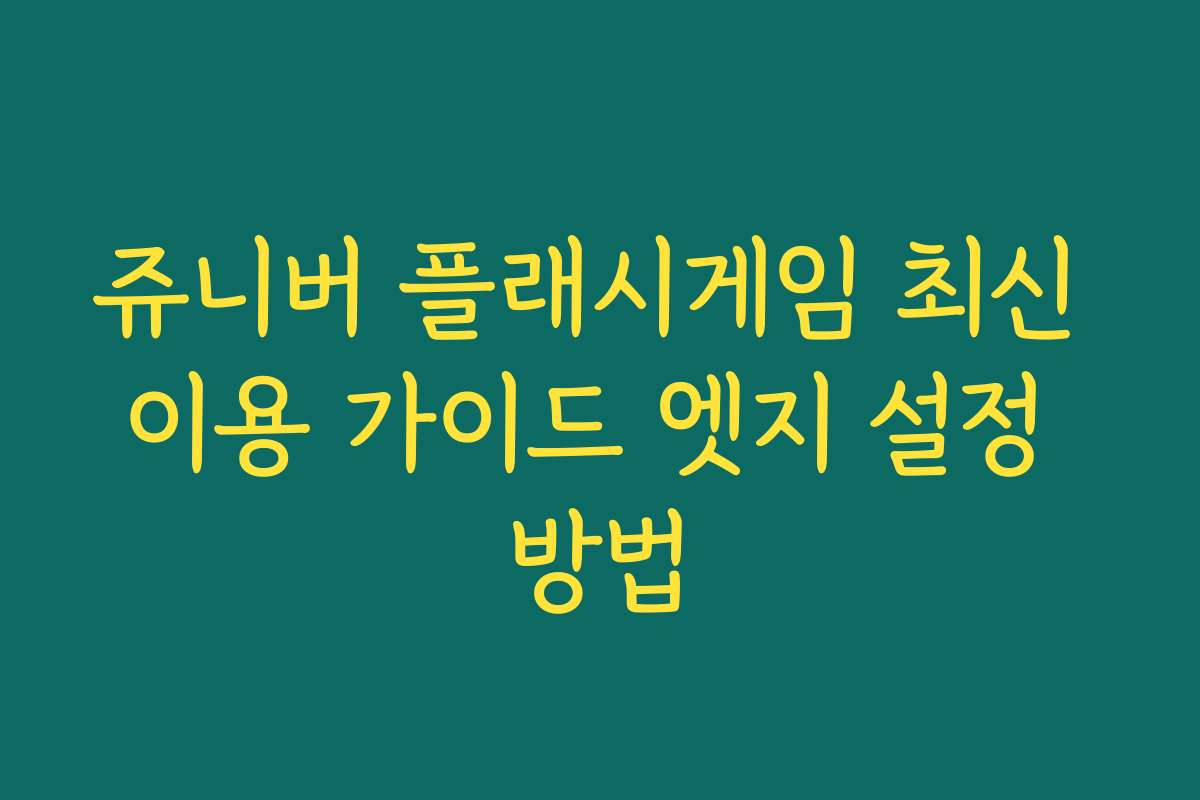 쥬니버 플래시게임 최신 이용 가이드 엣지 설정 방법