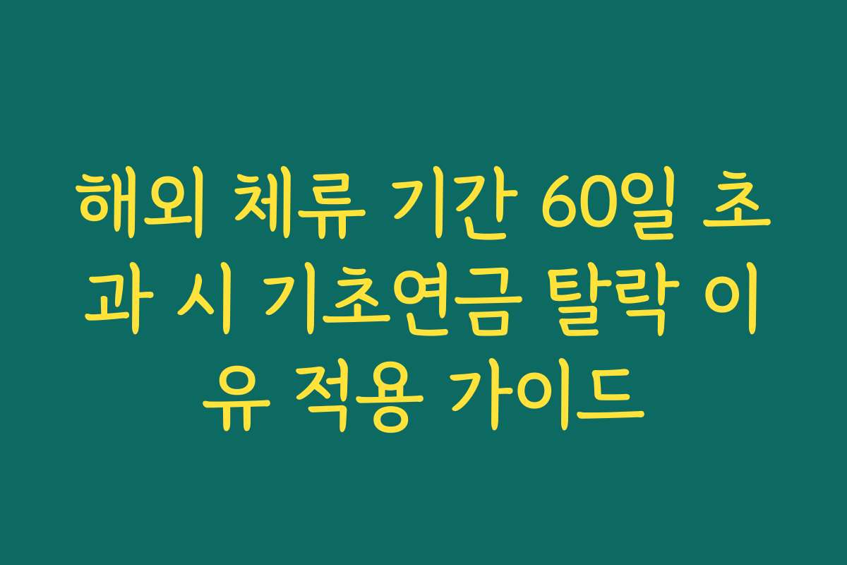 해외 체류 기간 60일 초과 시 기초연금 탈락 이유 적용 가이드