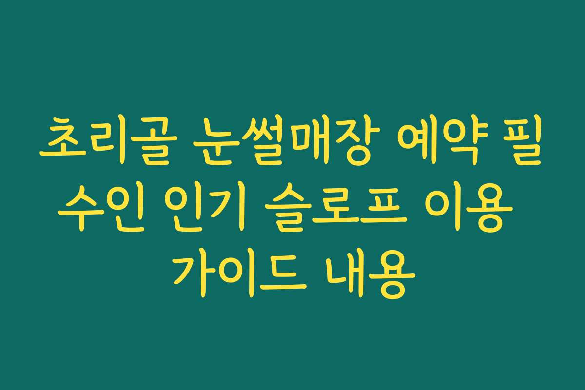 초리골 눈썰매장 예약 필수인 인기 슬로프 이용 가이드 내용