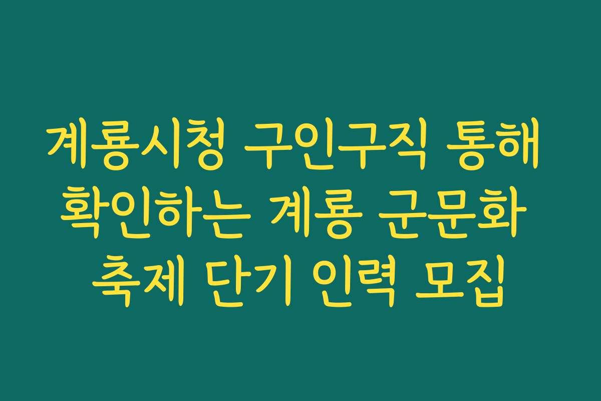 계룡시청 구인구직 통해 확인하는 계룡 군문화 축제 단기 인력 모집