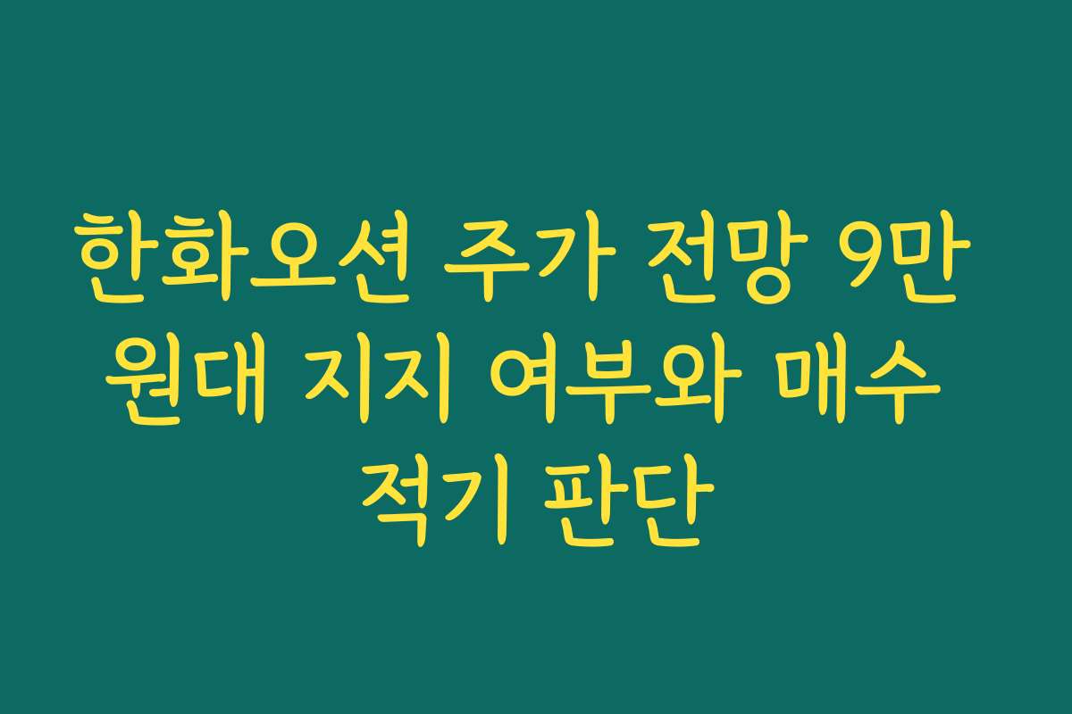 한화오션 주가 전망 9만 원대 지지 여부와 매수 적기 판단