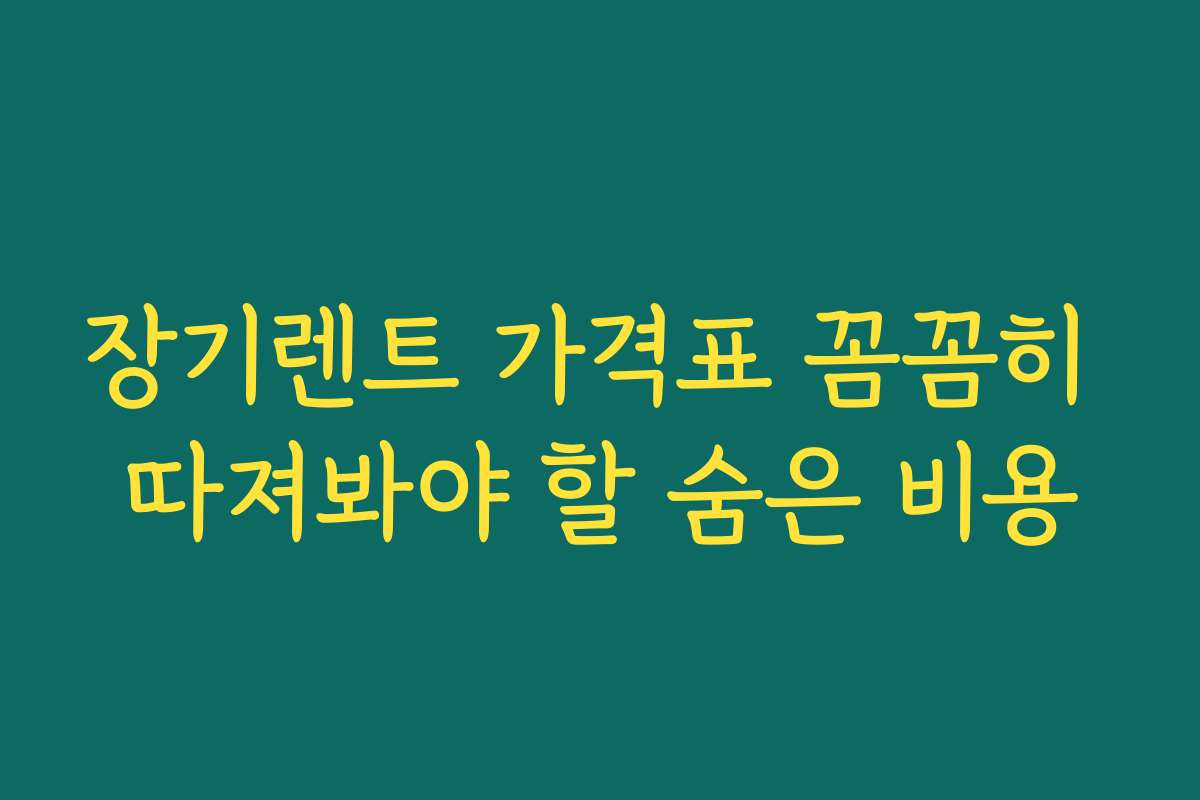 장기렌트 가격표 꼼꼼히 따져봐야 할 숨은 비용