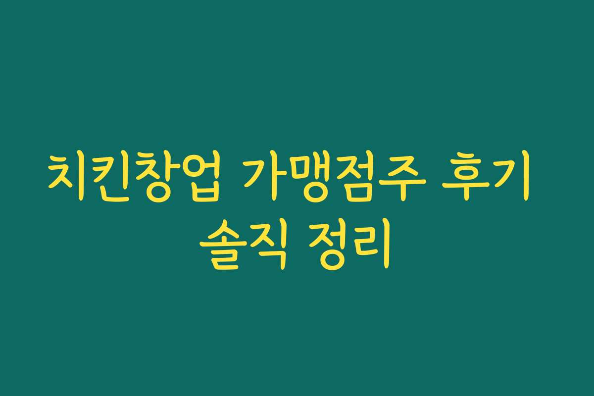 치킨창업 가맹점주 후기 솔직 정리