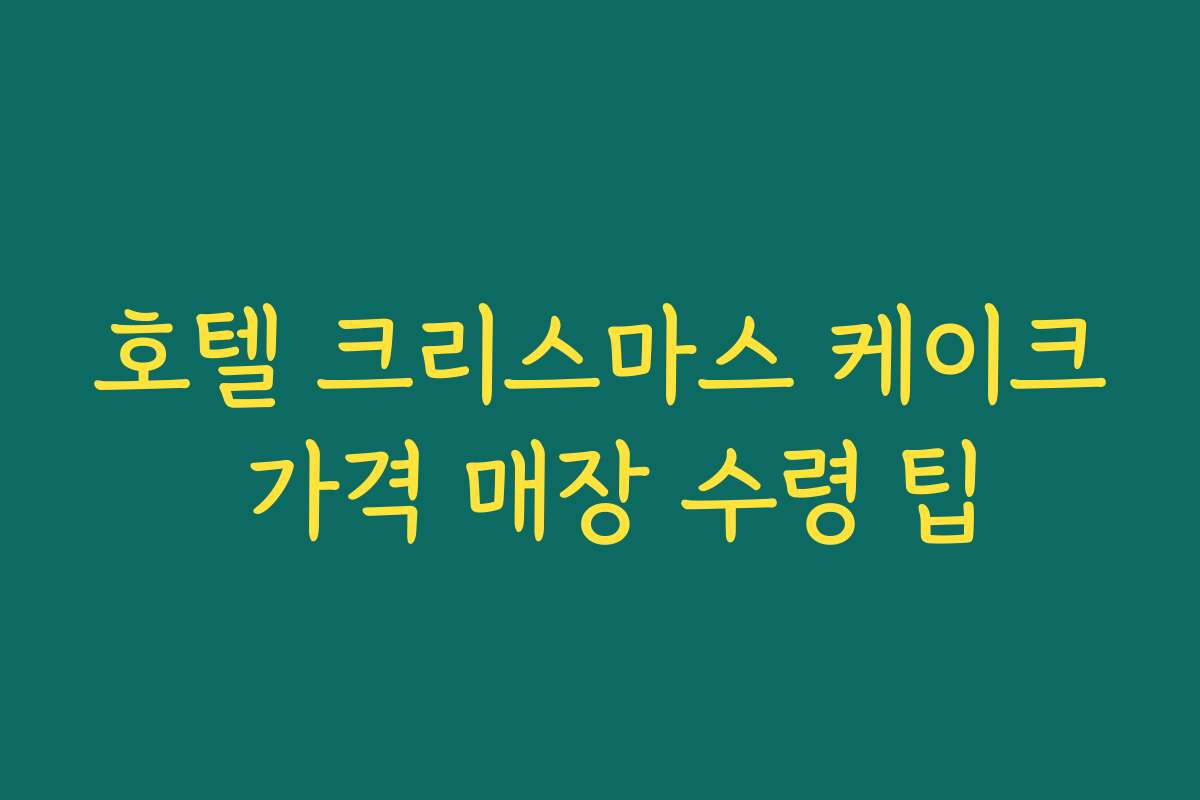 호텔 크리스마스 케이크 가격 매장 수령 팁