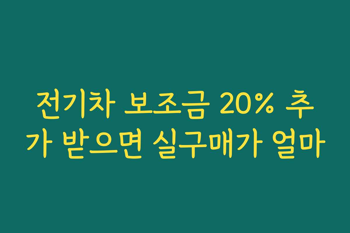 전기차 보조금 20% 추가 받으면 실구매가 얼마