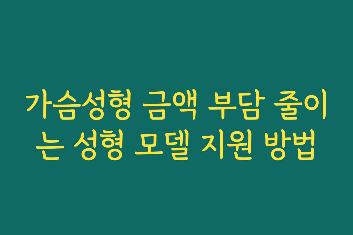 가슴성형 금액 부담 줄이는 성형 모델 지원 방법