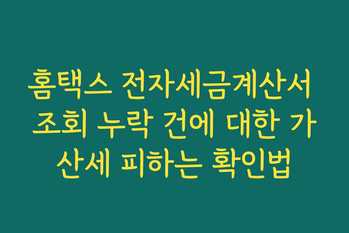 홈택스 전자세금계산서 조회 누락 건에 대한 가산세 피하는 확인법